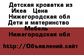 Детская кроватка из Икеа › Цена ­ 1 000 - Нижегородская обл. Дети и материнство » Мебель   . Нижегородская обл.